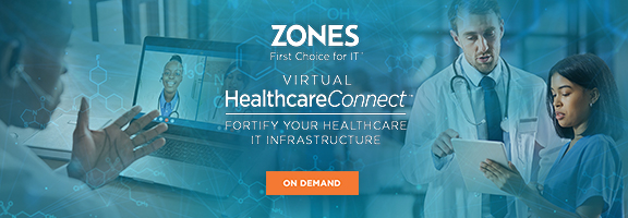 Zones HealthcareConnect: Virtual Conference September 16, 2021 - Fortify Your Healthcare IT Infrastructure